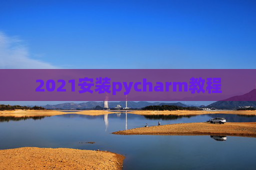 2021安装pycharm教程 2021安装pycharm教程